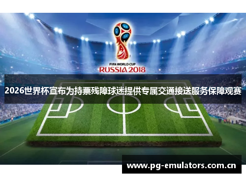 2026世界杯宣布为持票残障球迷提供专属交通接送服务保障观赛 2026世界杯宣布为持票残障球迷提供专属交通接送服务保障观赛