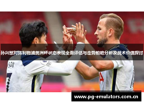 孙兴慜对阵利物浦美洲杯状态表现全面评估与走势前瞻分析及战术价值探讨 孙兴慜对阵利物浦美洲杯状态表现全面评估与走势前瞻分析及战术价值探讨