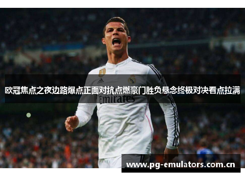 欧冠焦点之夜边路爆点正面对抗点燃豪门胜负悬念终极对决看点拉满 欧冠焦点之夜边路爆点正面对抗点燃豪门胜负悬念终极对决看点拉满