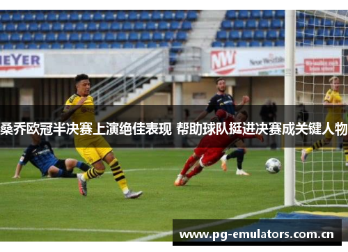 桑乔欧冠半决赛上演绝佳表现 帮助球队挺进决赛成关键人物 桑乔欧冠半决赛上演绝佳表现 帮助球队挺进决赛成关键人物