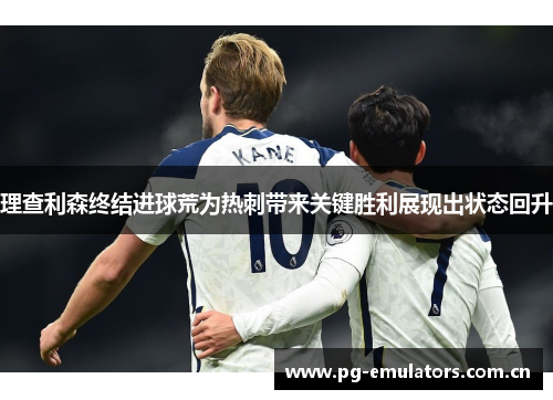 理查利森终结进球荒为热刺带来关键胜利展现出状态回升 理查利森终结进球荒为热刺带来关键胜利展现出状态回升