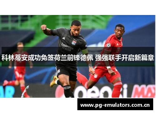 科林蒂安成功免签荷兰前锋德佩 强强联手开启新篇章 科林蒂安成功免签荷兰前锋德佩 强强联手开启新篇章